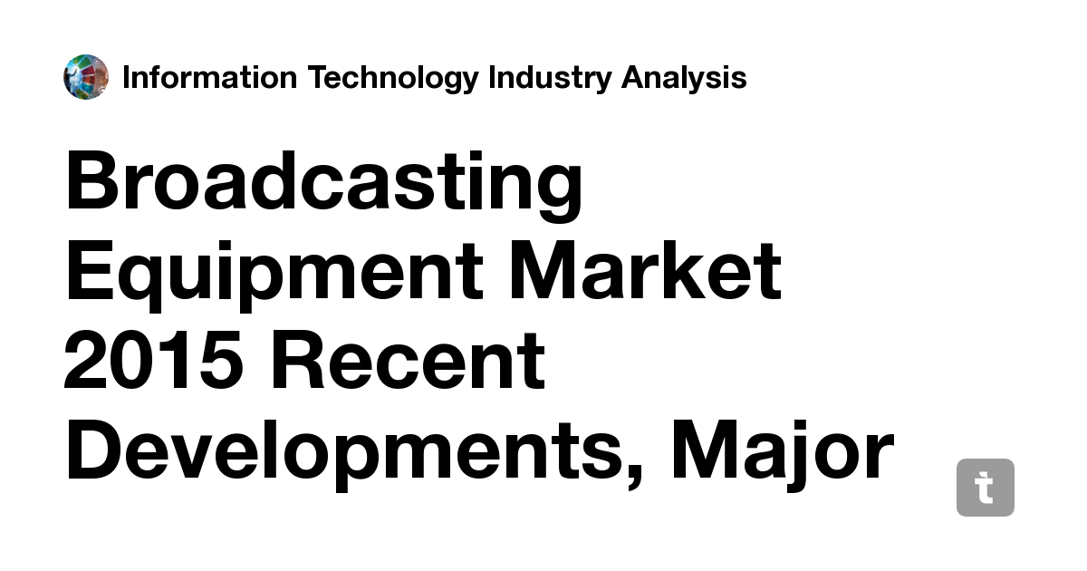 Broadcasting Equipment Market 2015 Recent Developments, Major Regions ...