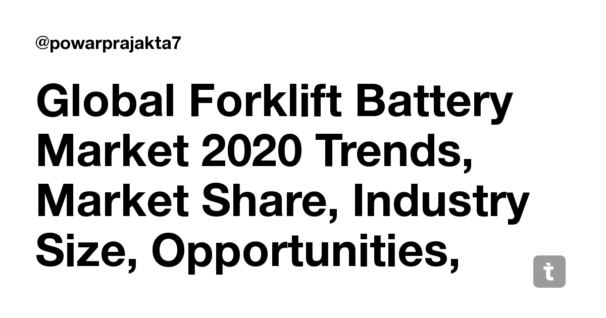 Global Forklift Battery Market 2020 Trends Market Share Industry Size Opportunities Analysis And Forecast To 2026 Teletype
