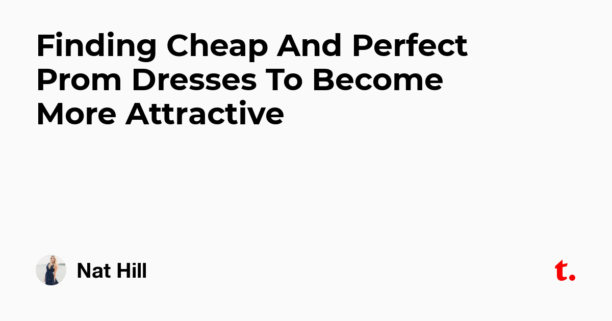 Finding Cheap And Perfect Prom Dresses To Become More Attractive — Teletype
